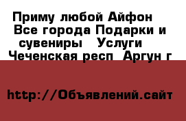 Приму любой Айфон  - Все города Подарки и сувениры » Услуги   . Чеченская респ.,Аргун г.